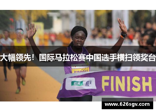 大幅领先！国际马拉松赛中国选手横扫领奖台