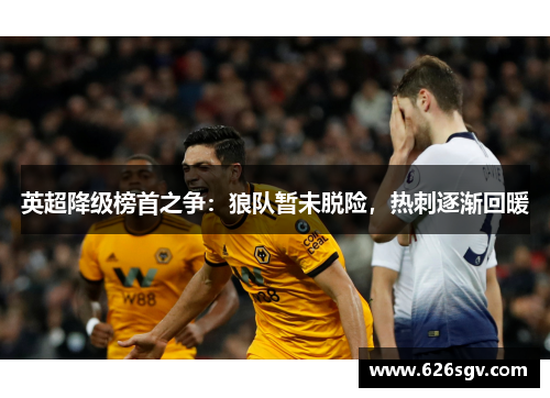 英超降级榜首之争：狼队暂未脱险，热刺逐渐回暖